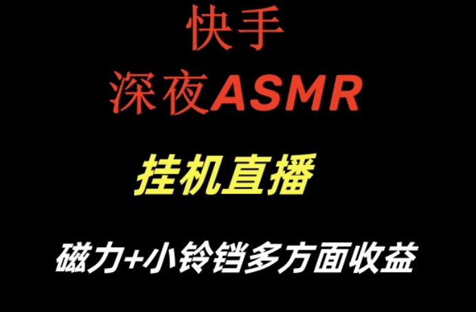 快手深夜ASMR挂机直播，磁力+小铃铛收益(附带工具和5G素材)【揭秘】-网赚项目平台