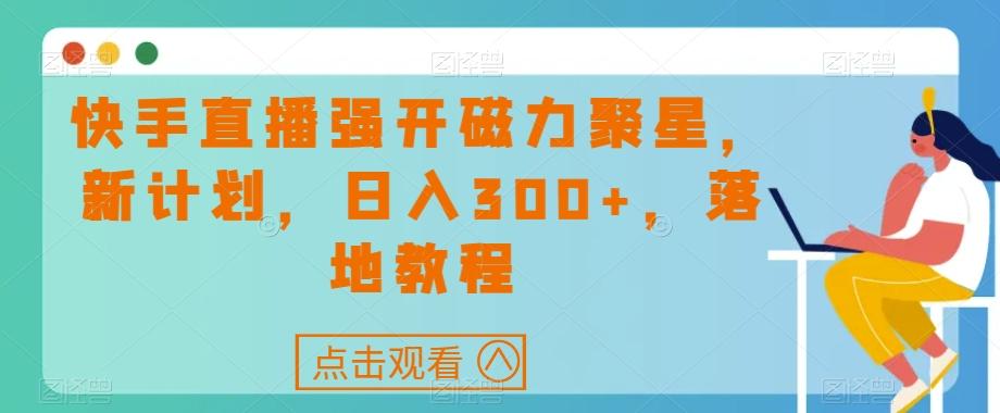快手直播强开磁力聚星，新计划，日入300+，落地教程-网赚项目平台