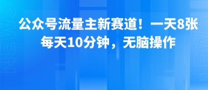 公众号流量主新赛道！一天8张，每天10分钟，无脑操作-网赚项目平台