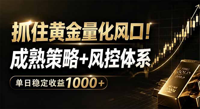 抓住黄金量化风口！成熟策略+风控体系，单日稳定收益1000+-网赚项目平台