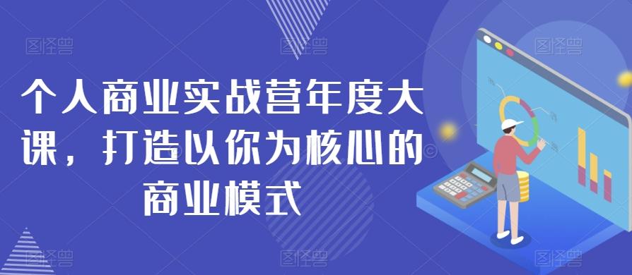 个人商业实战营年度大课，打造以你为核心的商业模式-网赚项目平台