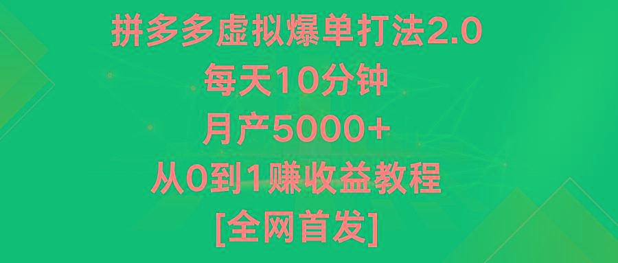 拼多多虚拟爆单打法2.0，每天10分钟，月产5000+，从0到1赚收益教程-网赚项目平台