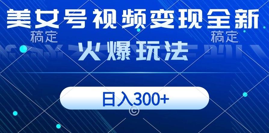 美女号视频变现全新火爆玩法，几分钟一个视频精准流量，日入300+-网赚项目平台