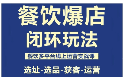 餐饮爆店闭环玩法，餐饮多平台线上运营实战课，选址-选品-获客-运营-网赚项目平台