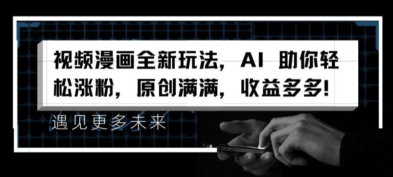 视频漫画全新玩法，AI 助你轻松涨粉，原创满满，收益多多【揭秘】-网赚项目平台