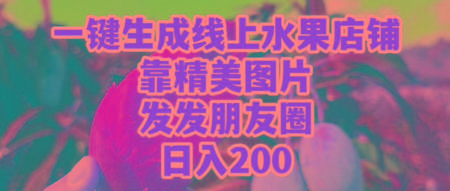 (9467期)一键生成线上水果店，靠精美图片发发朋友圈，也能日入200-网赚项目平台