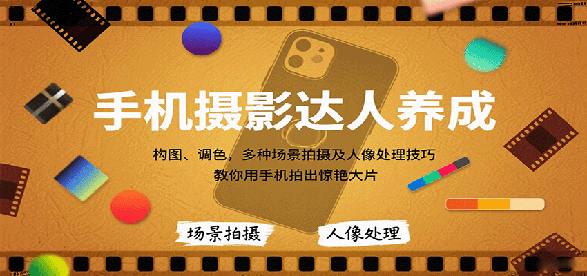 手机摄影达人养成，构图、调色，多种场景拍摄及人像处理技巧，教你用手机拍出惊艳大片-网赚项目平台