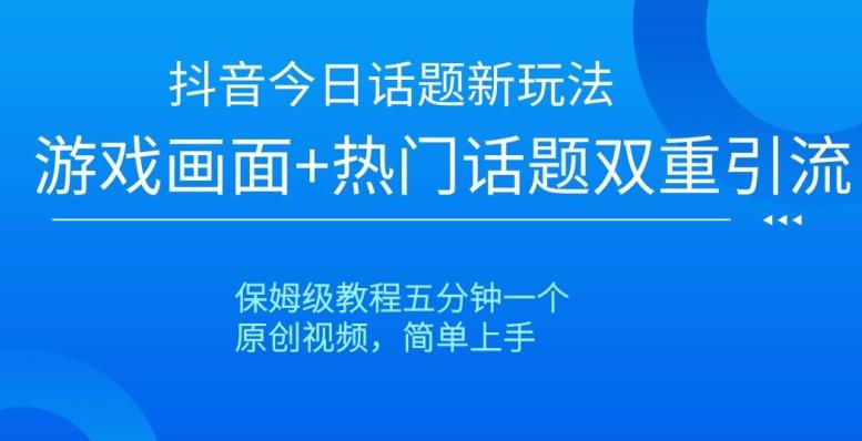 抖音今日话题新玩法，游戏画面+热门话题双重引流，保姆级教程五分钟一个【揭秘】-网赚项目平台