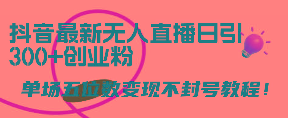 (9366期)抖音最新无人直播日引300+创业粉，单场五位数变现不封号教程！-网赚项目平台