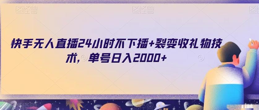 快手无人直播24小时不下播+裂变收礼物技术，单号日入2000+【揭秘】-网赚项目平台