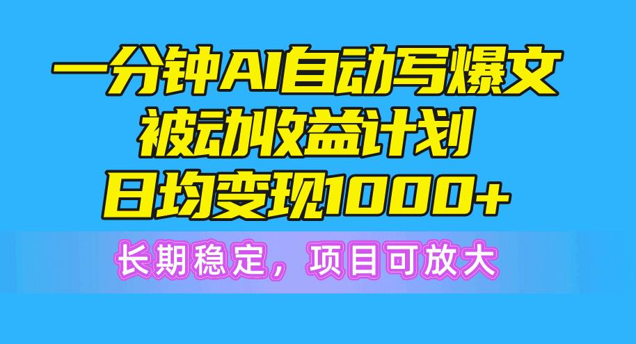 一分钟AI爆文被动收益计划，日均变现1000+，长期稳定，项目可放大-网赚项目平台