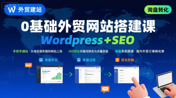 WordPress外贸建站+SEO优化课程，手把手教你从0到1搭建可获得询盘的外贸网站-网赚项目平台