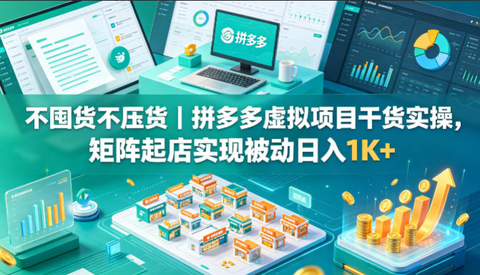 不囤货不压货｜拼多多虚拟项目干货实操，矩阵起店实现被动日入1K+【揭秘】-网赚项目平台
