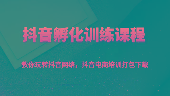 抖音孵化训练课程-教你玩转抖音网络，抖音电商培训打包下载-网赚项目平台