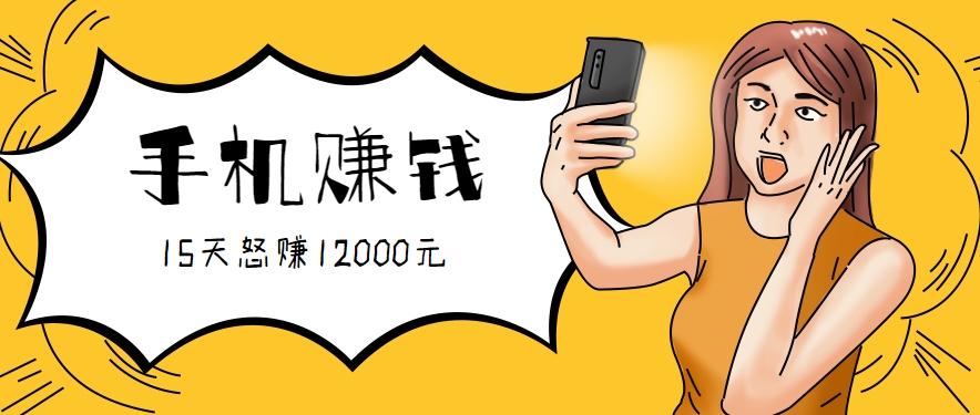 新手必做的项目，0门槛一部手机就能干，按这样操作15天怒赚12000元！(附详细教程)-网赚项目平台