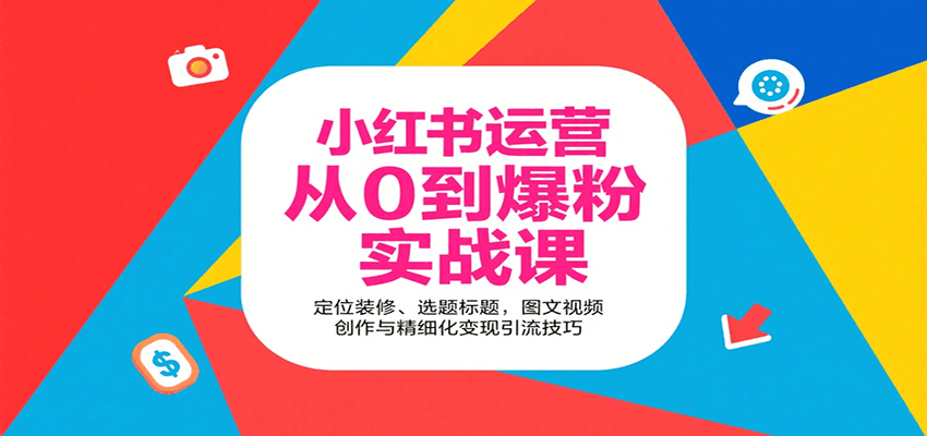 小红书运营从0到爆粉实战课：定位装修、选题标题，图文视频创作与精细化变现引流技巧-网赚项目平台