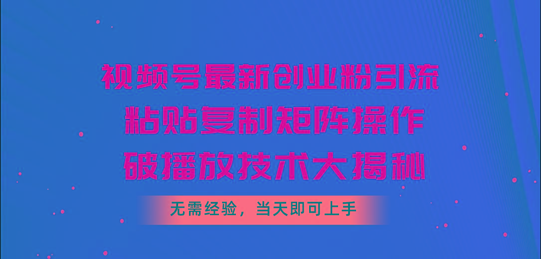 视频号最新创业粉引流，粘贴复制矩阵操作，破播放技术大揭秘，无需经验…-网赚项目平台