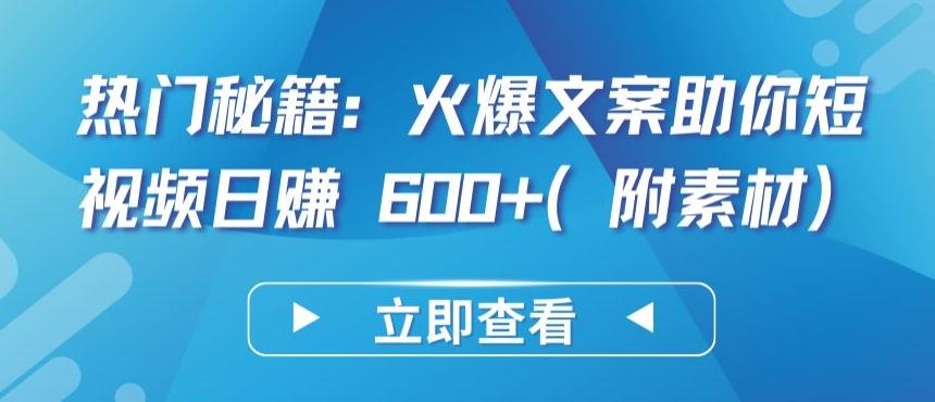 热门秘籍：火爆文案助你短视频日赚 600+(附素材)【揭秘】-网赚项目平台