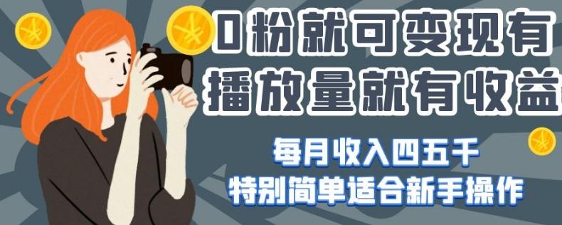 0粉就可变现，有播放量就有收益，每月收入四五千，特别简单适合新手操作【揭秘】-网赚项目平台