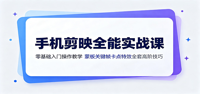 手机剪映全能实战课：零基础入门操作教学，蒙版关键帧卡点特效全套高阶技巧-网赚项目平台