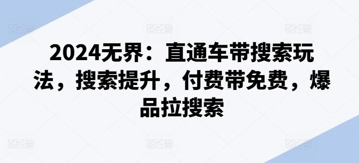 2024无界：直通车带搜索玩法，搜索提升，付费带免费，爆品拉搜索-网赚项目平台