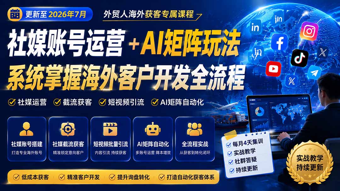 外贸人海外获客专属课程-更新7月，讲解社媒账号运营AI矩阵玩法，，系统掌握海外客户开发全流程实战方法-网赚项目平台