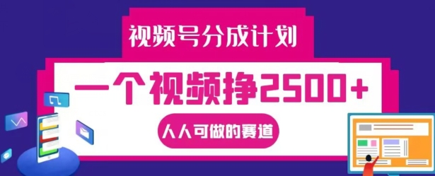 视频号分成计划，一个视频挣2500+，人人可做的赛道【揭秘】-网赚项目平台