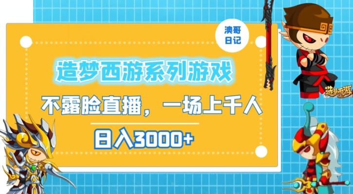 造梦西游系列游戏不露脸直播，回忆杀一场直播上千人，日入3000+【揭秘】-网赚项目平台