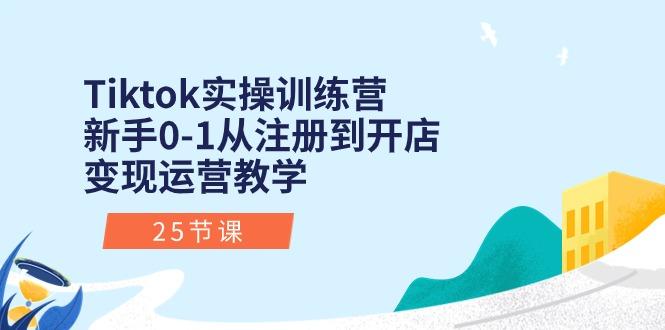 Tiktok实操训练营：新手0-1从注册到开店变现运营教学(25节课-网赚项目平台