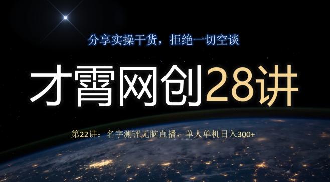 才霄网创28讲第22讲：名字测评无脑直播，单人单机日入300-网赚项目平台