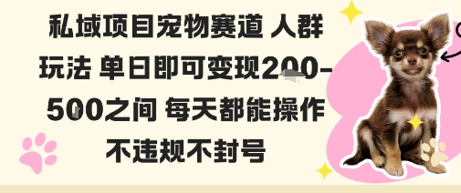 私域宠物项目赛道人群玩法单日即可变现2-5张之间每天都能操作不违规不封号-网赚项目平台
