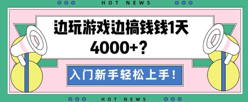 边玩游戏边搞钱钱1天4000+？入门新手轻松上手！-网赚项目平台