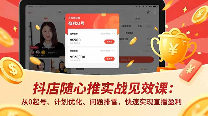 抖店随心推实战见效课:从0起号、计划优化、问题排雷,快速实现直播盈利-网赚项目平台