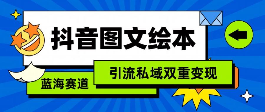 抖音图文绘本，蓝海赛道，引流私域双重变现-网赚项目平台