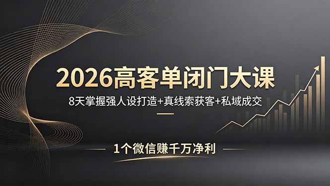 2026高客单闭门大课，8 天掌握强人设打造 + 真线索获客 + 私域成交，1 个微信赚千万净利-网赚项目平台