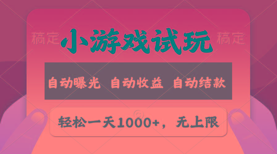 轻松日入1000+，小游戏试玩，收益无上限，全新市场！-网赚项目平台