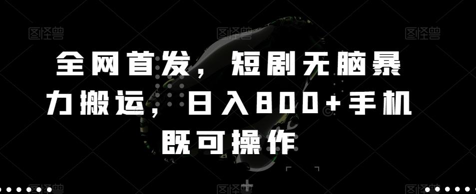 全网首发，短剧无脑暴力搬运，日入800+手机既可操作-网赚项目平台