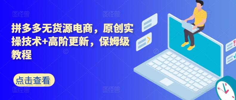 拼多多无货源电商，原创实操技术+高阶更新，保姆级教程-网赚项目平台