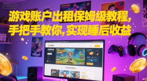 游戏账户出租保姆级教程，手把手教你，实现睡后收益-网赚项目平台