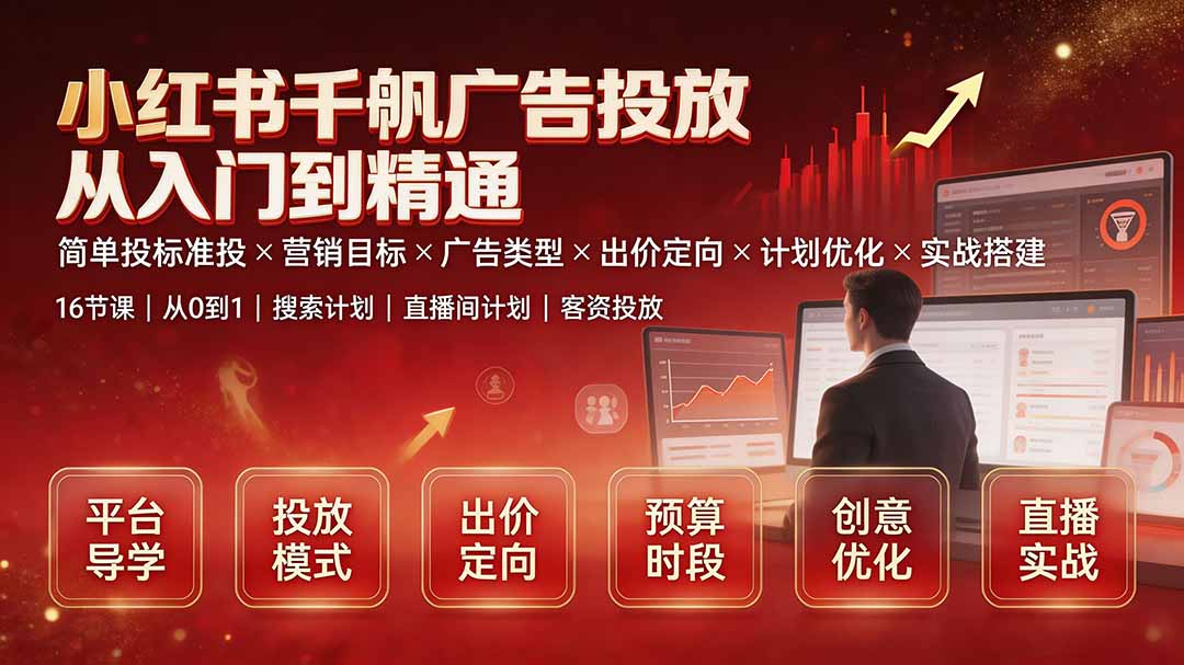 小红书千帆广告投放从入门到精通：简单投标准投×营销目标×广告类型×出价定向×计划优化×实战搭建-网赚项目平台