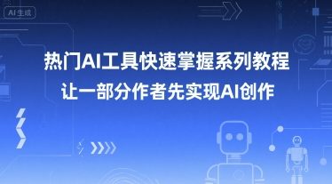 热门AI工具快速掌握系列教程，让一部分创作者先实现AI创作-网赚项目平台