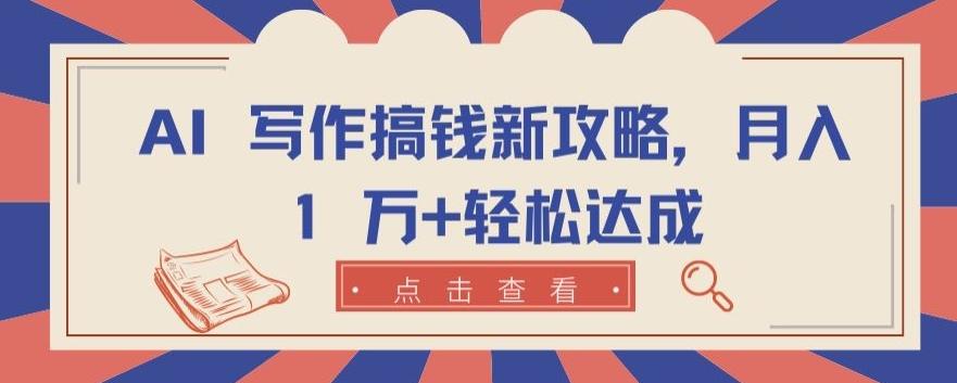 AI 写作搞钱新攻略，月入 1 万+轻松达成【揭秘】-网赚项目平台