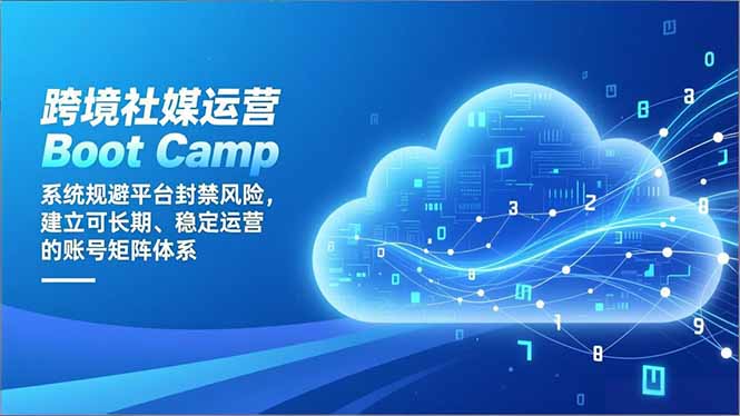 跨境社媒运营Boot Camp：系统规避平台封禁风险，建立可长期、稳定运营的账号矩阵体系-网赚项目平台