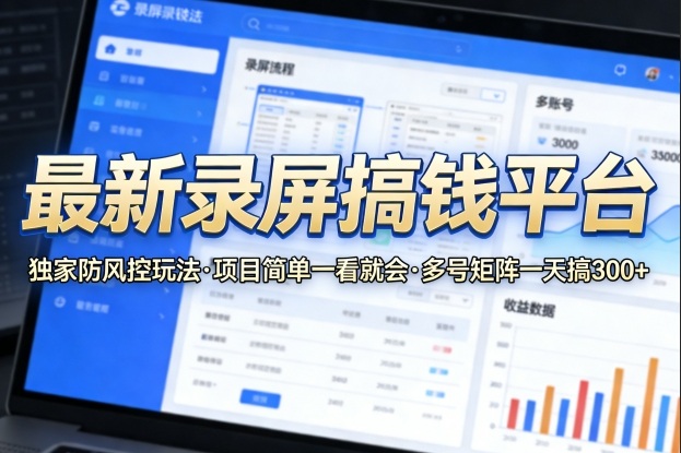 最新录屏搞钱平台，独家的防风控玩法，项目简单，一看就会，多号矩阵一天搞300+【揭秘】-网赚项目平台