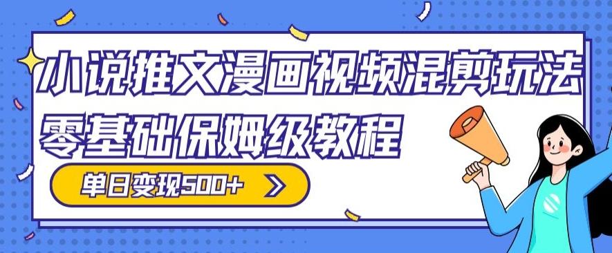 小说推文漫画视频混剪玩法，零基础保姆级教程，单日变现500+-网赚项目平台