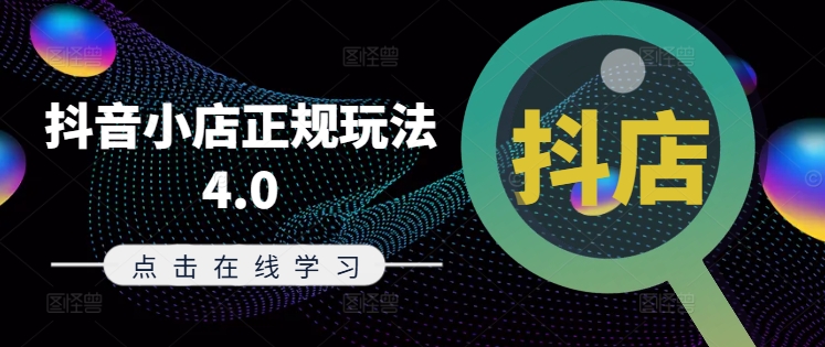 抖音小店正规玩法4.0(更新8月)，帮助你更好地理解和应对电商抖店的运营-网赚项目平台