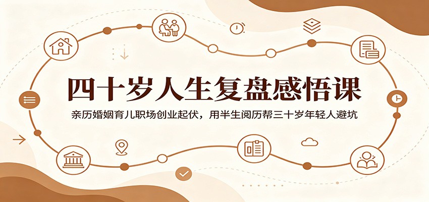 四十岁人生复盘感悟课：亲历婚姻育儿职场创业起伏，用半生阅历帮三十岁年轻人避坑-网赚项目平台