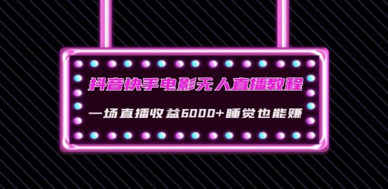 抖音快手电影无人直播教程：一场直播收益6000+睡觉也能赚(教程+软件)【揭秘】-网赚项目平台