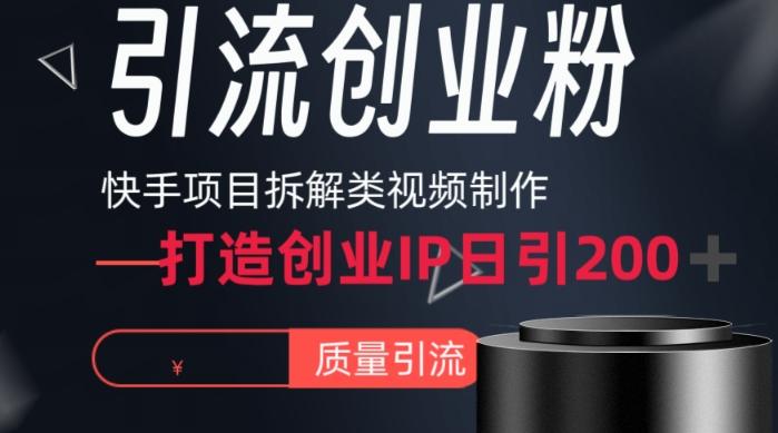 快手项目拆解类视频详细制作流程打造个人IP，单日引流200+高质量创业粉【揭秘】-网赚项目平台