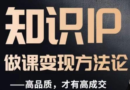 怎么做一门品质好课，知识IP做课变现方法论，高品质，才有好成交-网赚项目平台